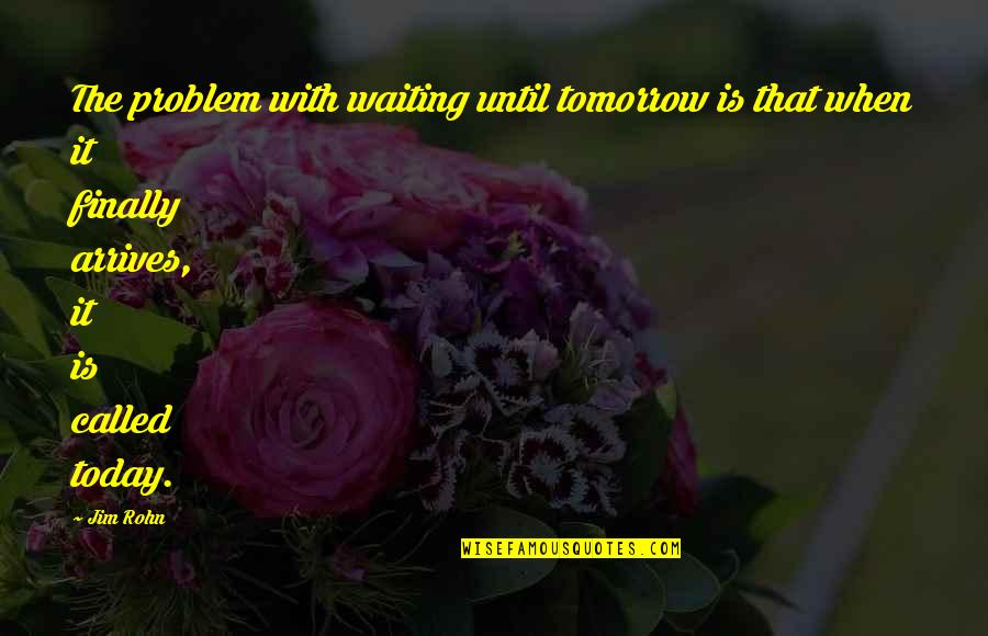 Not Waiting Until Tomorrow Quotes By Jim Rohn: The problem with waiting until tomorrow is that