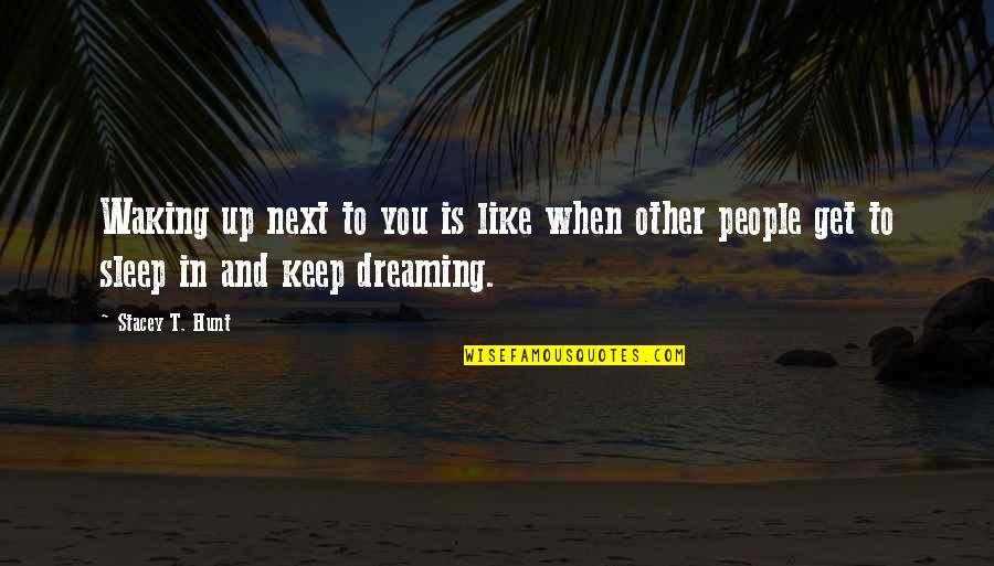 Not Waking Up Next To You Quotes By Stacey T. Hunt: Waking up next to you is like when