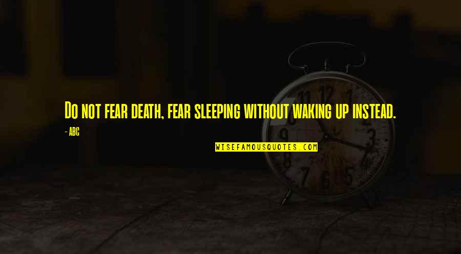 Not Waking Up Quotes By ABC: Do not fear death, fear sleeping without waking