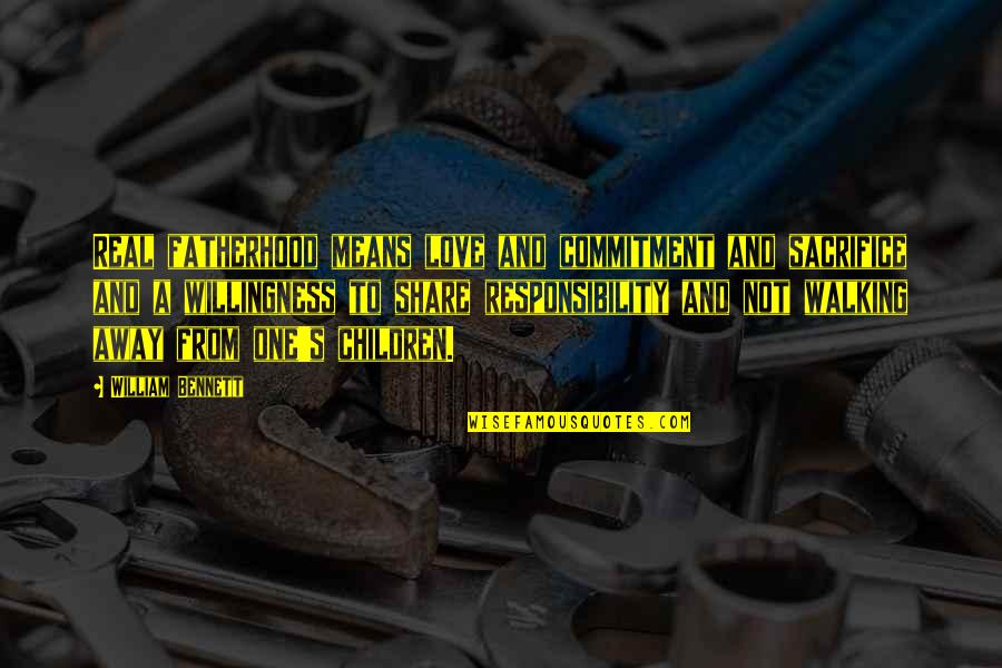 Not Walking Away From Love Quotes By William Bennett: Real fatherhood means love and commitment and sacrifice