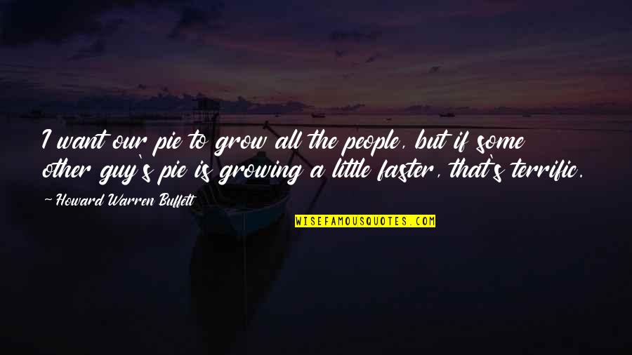 Not Want To Grow Up Quotes By Howard Warren Buffett: I want our pie to grow all the Not Want To Grow Up Quotes By Howard Warren Buffett: I want our pie to grow all the