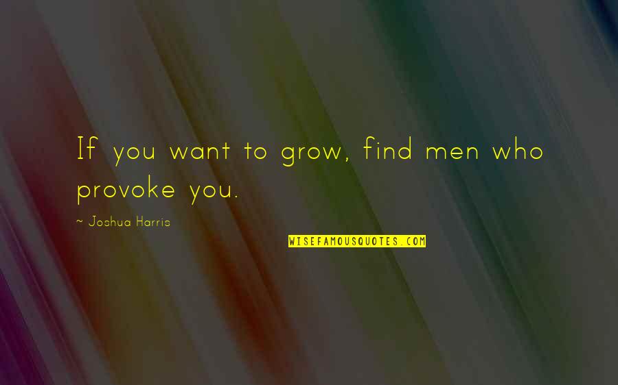 Not Want To Grow Up Quotes By Joshua Harris: If you want to grow, find men who