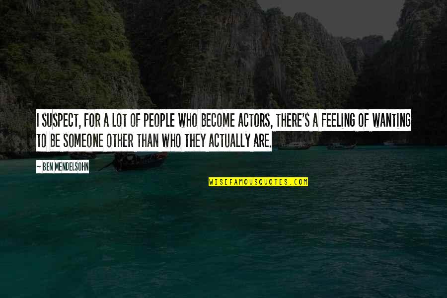 Not Wanting Someone Quotes By Ben Mendelsohn: I suspect, for a lot of people who Not Wanting Someone Quotes By Ben Mendelsohn: I suspect, for a lot of people who