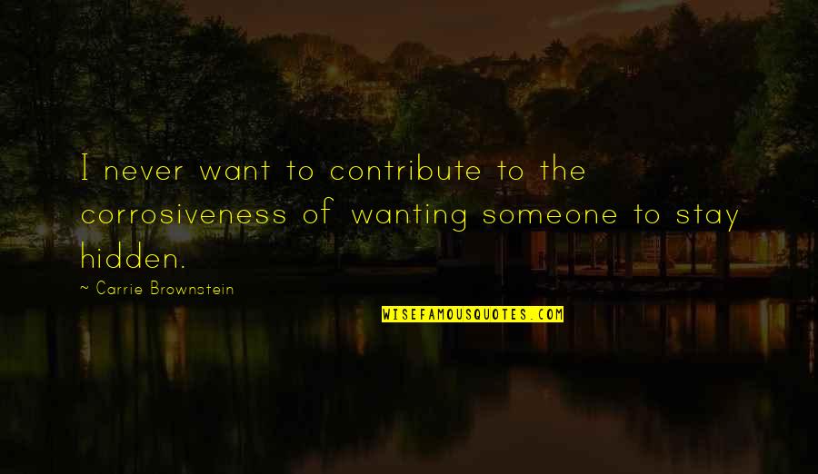 Not Wanting Someone Quotes By Carrie Brownstein: I never want to contribute to the corrosiveness Not Wanting Someone Quotes By Carrie Brownstein: I never want to contribute to the corrosiveness