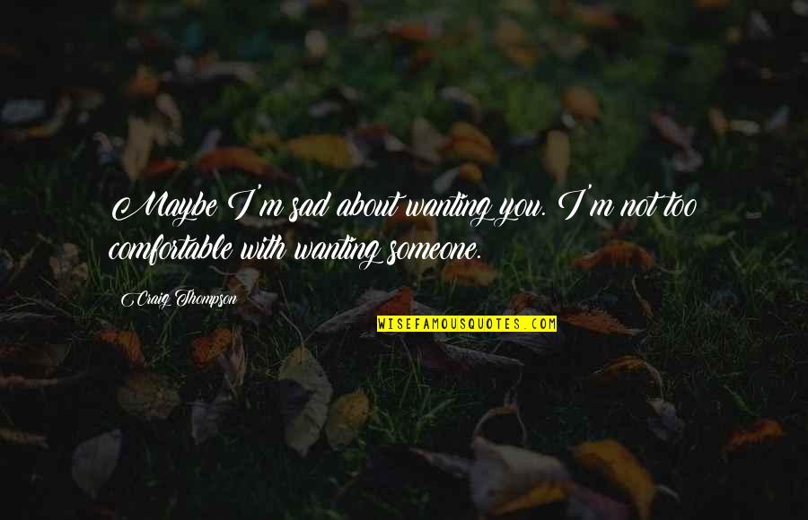 Not Wanting Someone Quotes By Craig Thompson: Maybe I'm sad about wanting you. I'm not