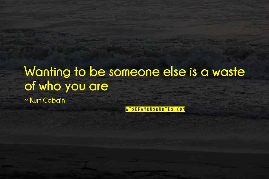 Not Wanting Someone Quotes By Kurt Cobain: Wanting to be someone else is a waste