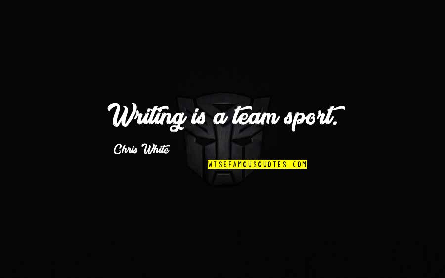 Not Wanting Summer To End Quotes By Chris White: Writing is a team sport.