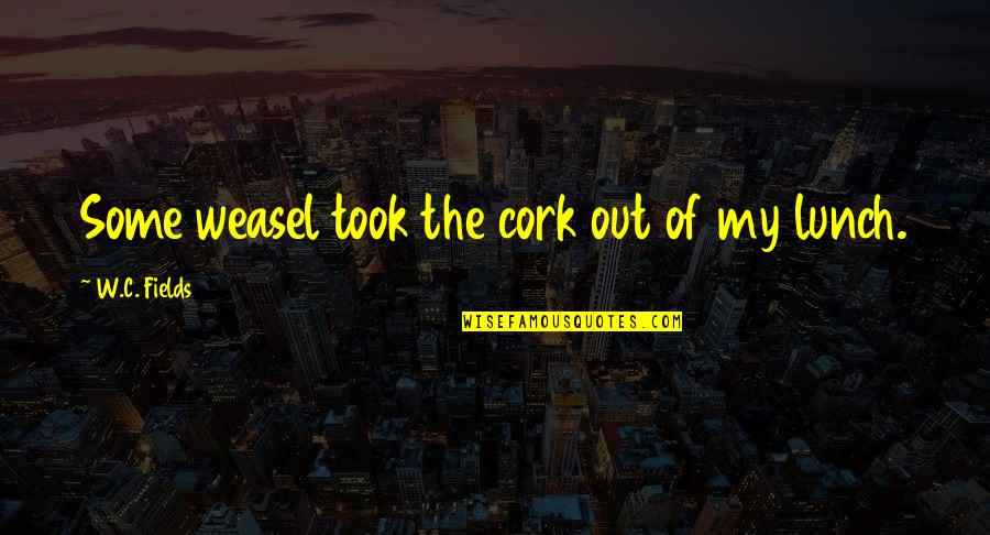 Not Wanting The Weekend To End Quotes By W.C. Fields: Some weasel took the cork out of my Not Wanting The Weekend To End Quotes By W.C. Fields: Some weasel took the cork out of my