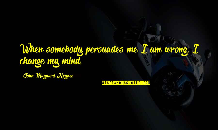 Not Wanting To Ask For Help Quotes By John Maynard Keynes: When somebody persuades me I am wrong, I