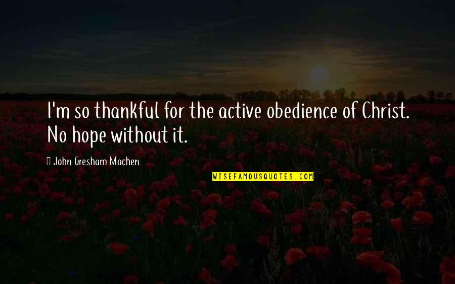 Not Wanting To Be Friends Quotes By John Gresham Machen: I'm so thankful for the active obedience of