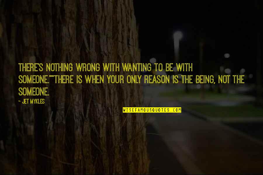 Not Wanting To Be With Someone Quotes By Jet Mykles: There's nothing wrong with wanting to be with