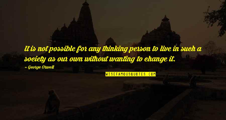 Not Wanting To Change Quotes By George Orwell: It is not possible for any thinking person