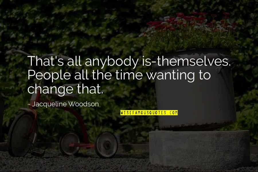 Not Wanting To Change Quotes By Jacqueline Woodson: That's all anybody is-themselves. People all the time