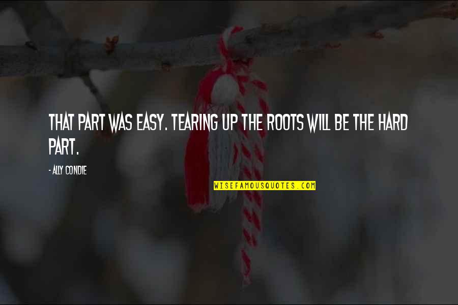 Not Wanting To Do Something Quotes By Ally Condie: That part was easy. Tearing up the roots