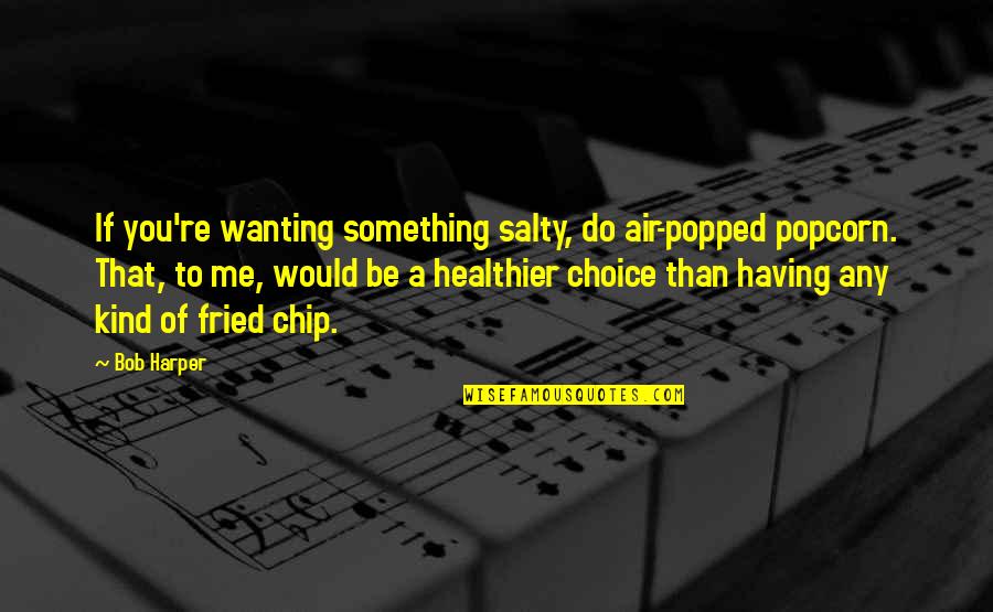 Not Wanting To Do Something Quotes By Bob Harper: If you're wanting something salty, do air-popped popcorn.