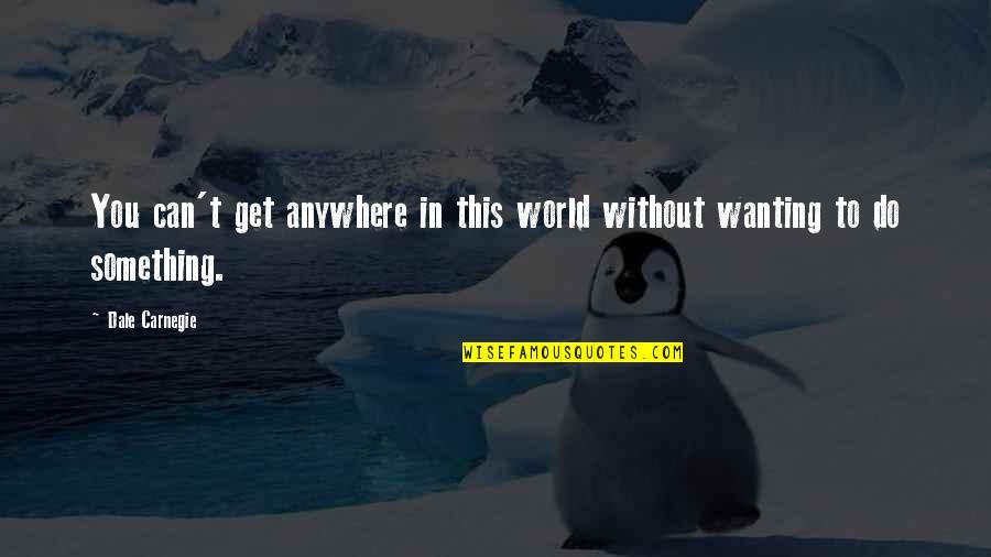 Not Wanting To Do Something Quotes By Dale Carnegie: You can't get anywhere in this world without