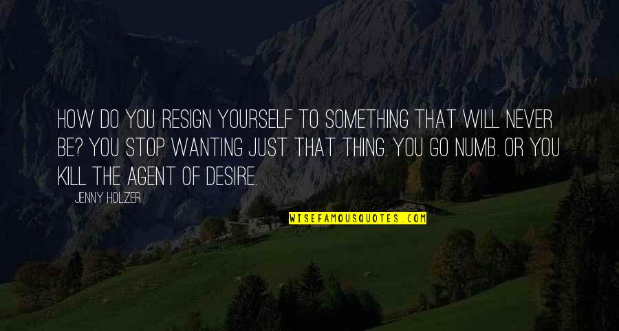 Not Wanting To Do Something Quotes By Jenny Holzer: How do you resign yourself to something that