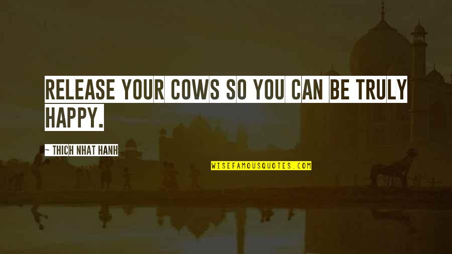 Not Wanting To Do Something Quotes By Thich Nhat Hanh: Release your cows so you can be truly