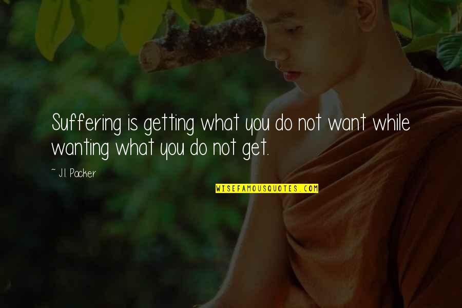 Not Wanting To Get Up Quotes By J.I. Packer: Suffering is getting what you do not want