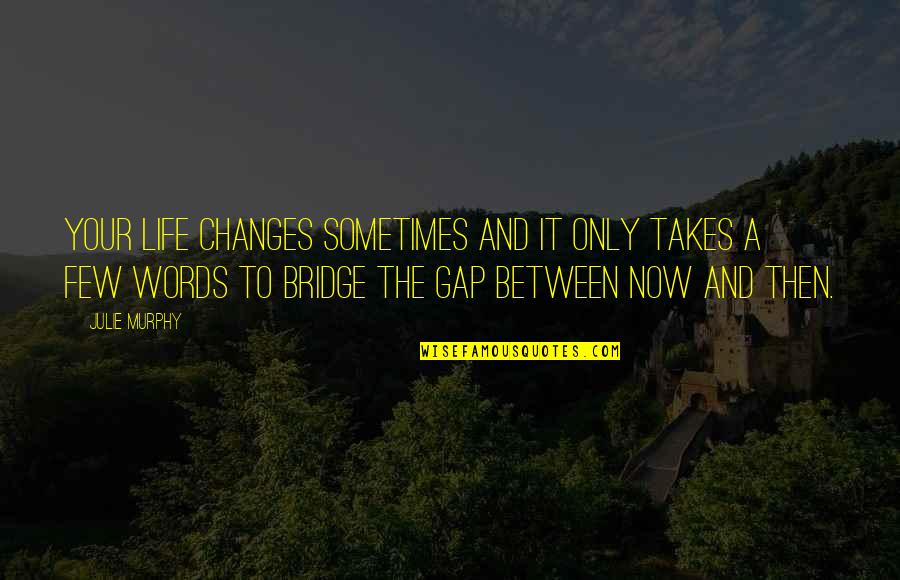 Not Wanting To Give Up On Him Quotes By Julie Murphy: Your life changes sometimes and it only takes