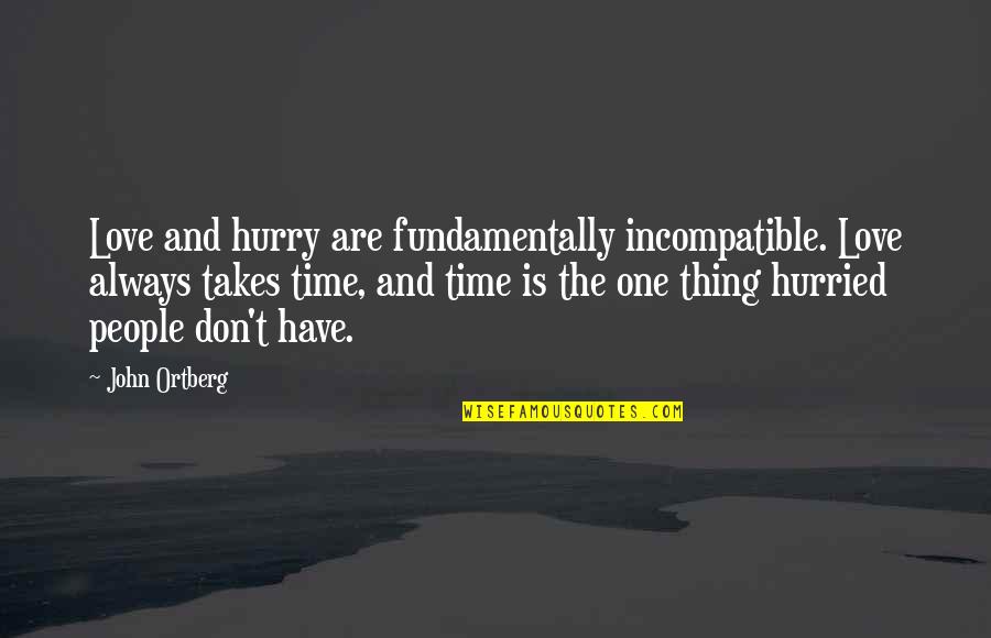 Not Wanting To Give Up On Love Quotes By John Ortberg: Love and hurry are fundamentally incompatible. Love always