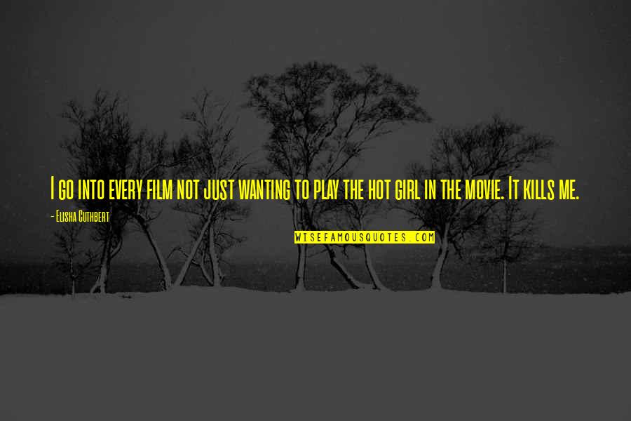 Not Wanting To Go Out Quotes By Elisha Cuthbert: I go into every film not just wanting