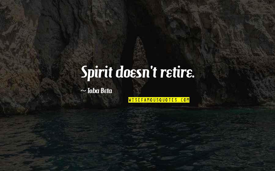 Not Wanting To Know The Truth Quotes By Toba Beta: Spirit doesn't retire.
