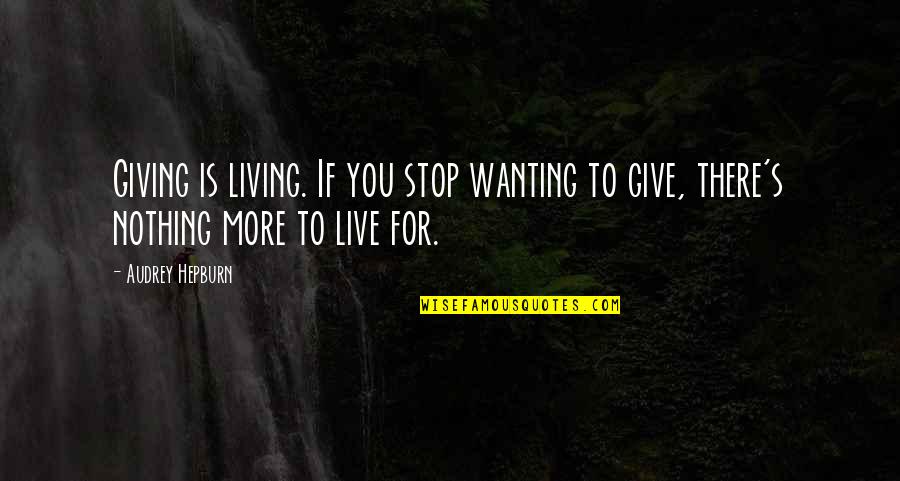 Not Wanting To Live Quotes By Audrey Hepburn: Giving is living. If you stop wanting to