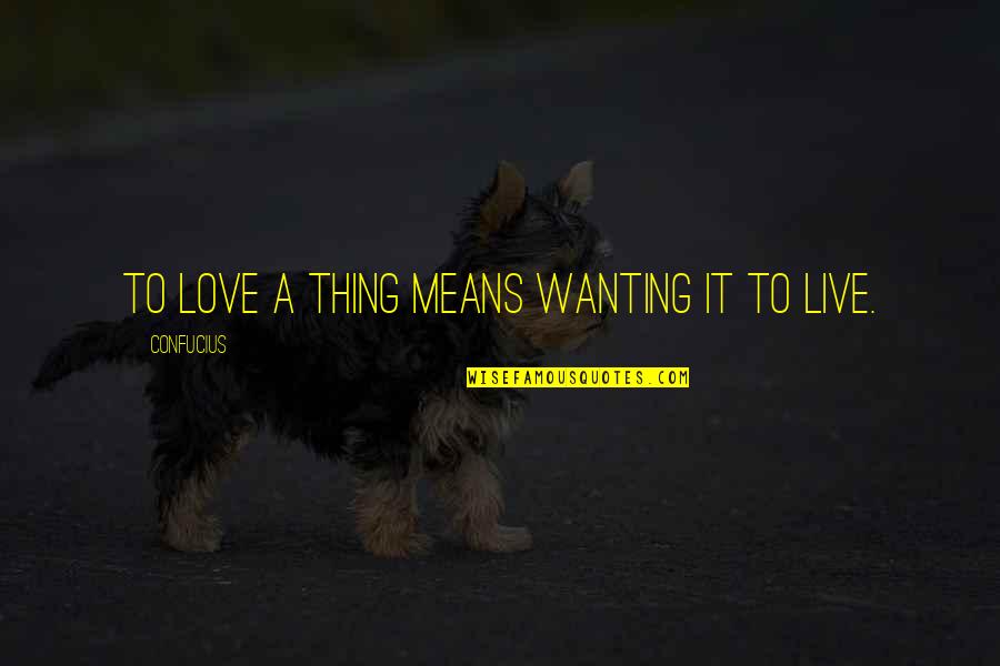 Not Wanting To Live Quotes By Confucius: To love a thing means wanting it to