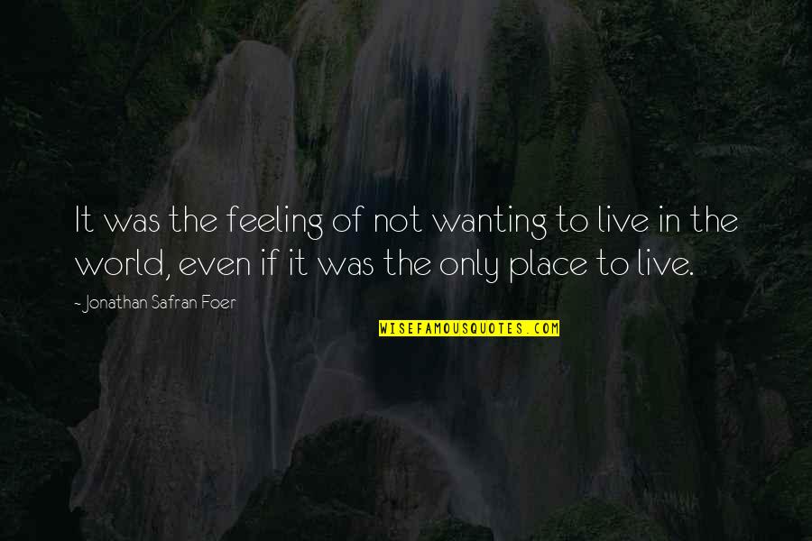 Not Wanting To Live Quotes By Jonathan Safran Foer: It was the feeling of not wanting to