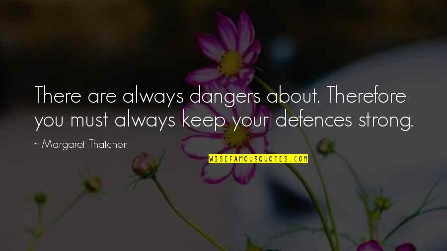 Not Wanting To Live Quotes By Margaret Thatcher: There are always dangers about. Therefore you must