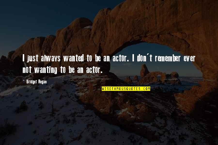 Not Wanting To Remember Quotes By Bridget Regan: I just always wanted to be an actor.