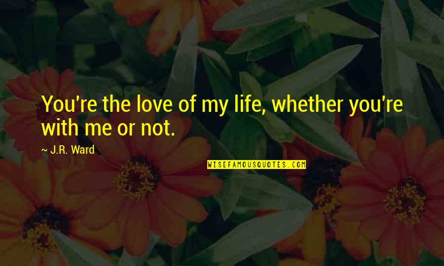 Not Wanting To Sleep Alone Quotes By J.R. Ward: You're the love of my life, whether you're