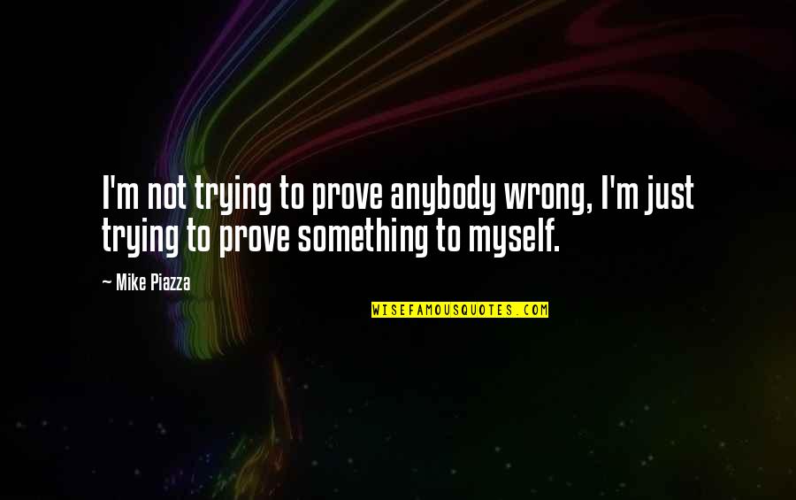 Not Wanting To Wake Up Quotes By Mike Piazza: I'm not trying to prove anybody wrong, I'm