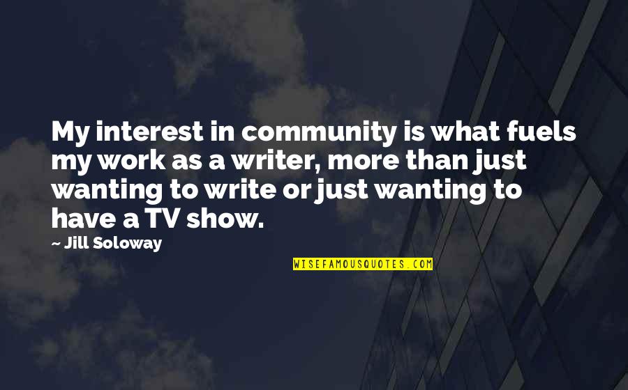 Not Wanting To Work Out Quotes By Jill Soloway: My interest in community is what fuels my