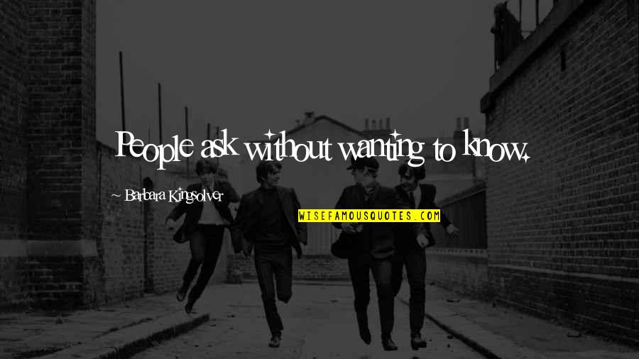 Not Wanting You In My Life Quotes By Barbara Kingsolver: People ask without wanting to know.