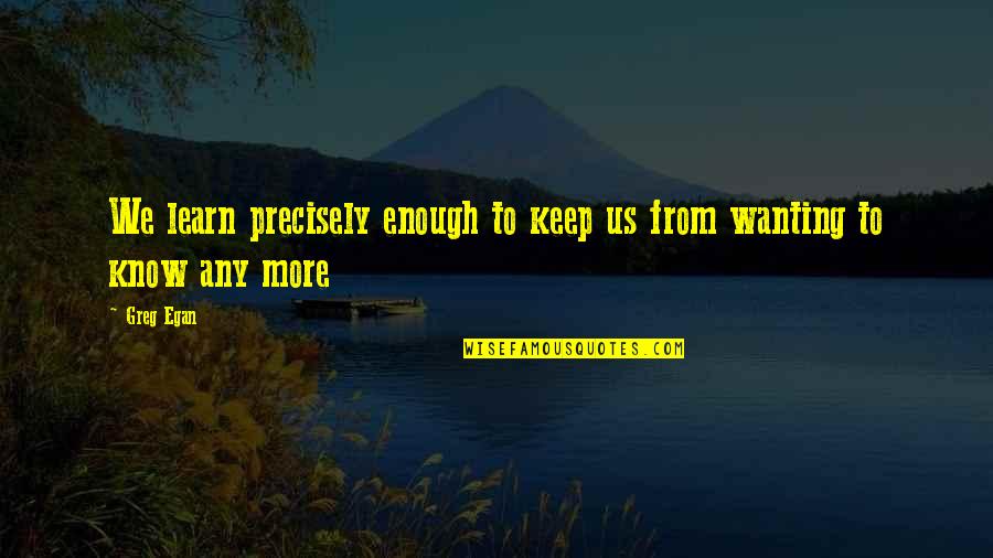 Not Wanting You In My Life Quotes By Greg Egan: We learn precisely enough to keep us from