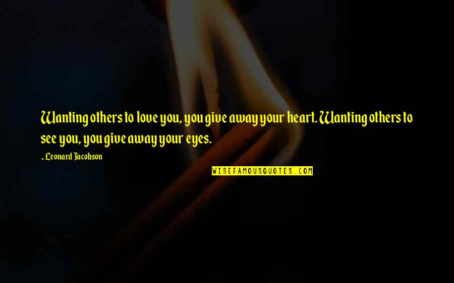 Not Wanting You In My Life Quotes By Leonard Jacobson: Wanting others to love you, you give away