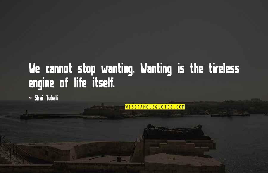 Not Wanting You In My Life Quotes By Shai Tubali: We cannot stop wanting. Wanting is the tireless