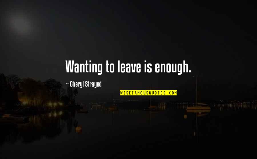 Not Wanting You To Leave Quotes By Cheryl Strayed: Wanting to leave is enough.