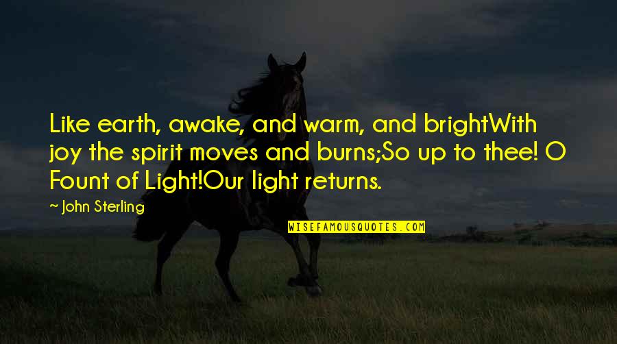 Not Wanting You To Leave Quotes By John Sterling: Like earth, awake, and warm, and brightWith joy