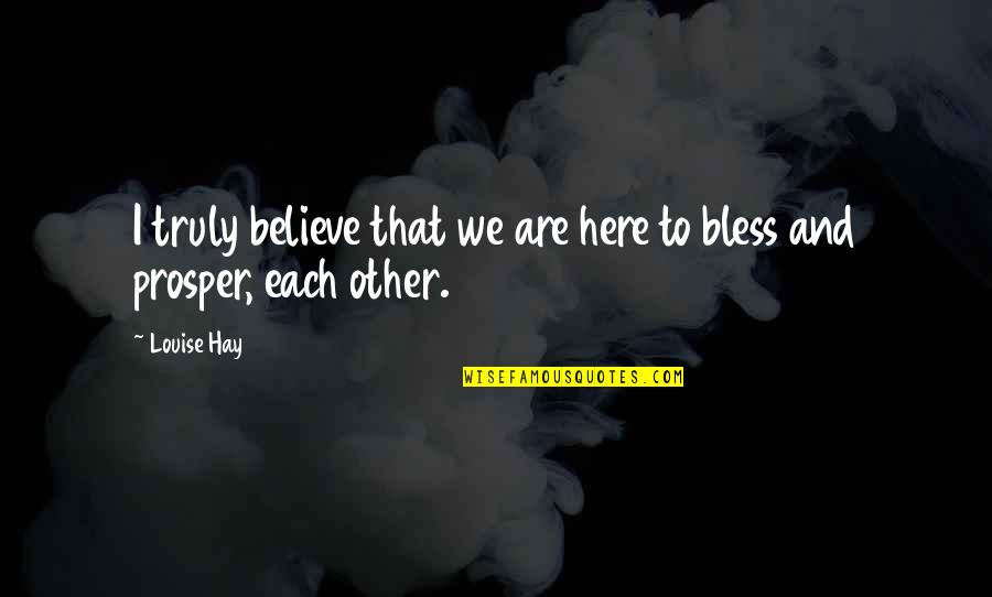 Not Wanting You To Leave Quotes By Louise Hay: I truly believe that we are here to