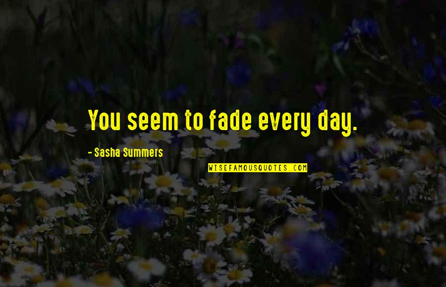 Not Wanting You To Leave Quotes By Sasha Summers: You seem to fade every day.