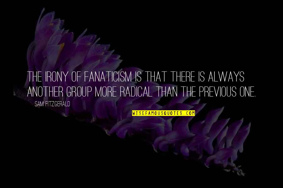 Not Wanting Your Ex Back Quotes By Sam Fitzgerald: The irony of fanaticism is that there is