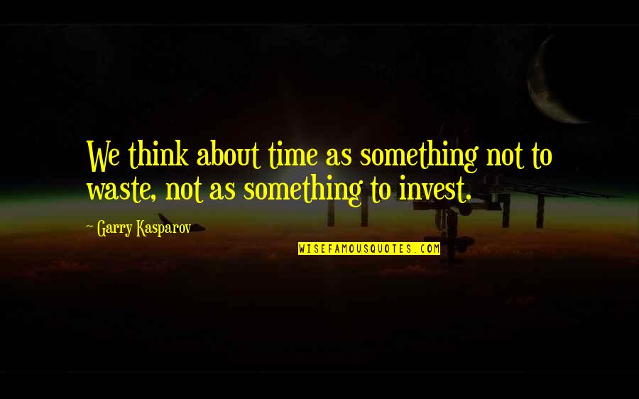 Not Waste Time Quotes By Garry Kasparov: We think about time as something not to