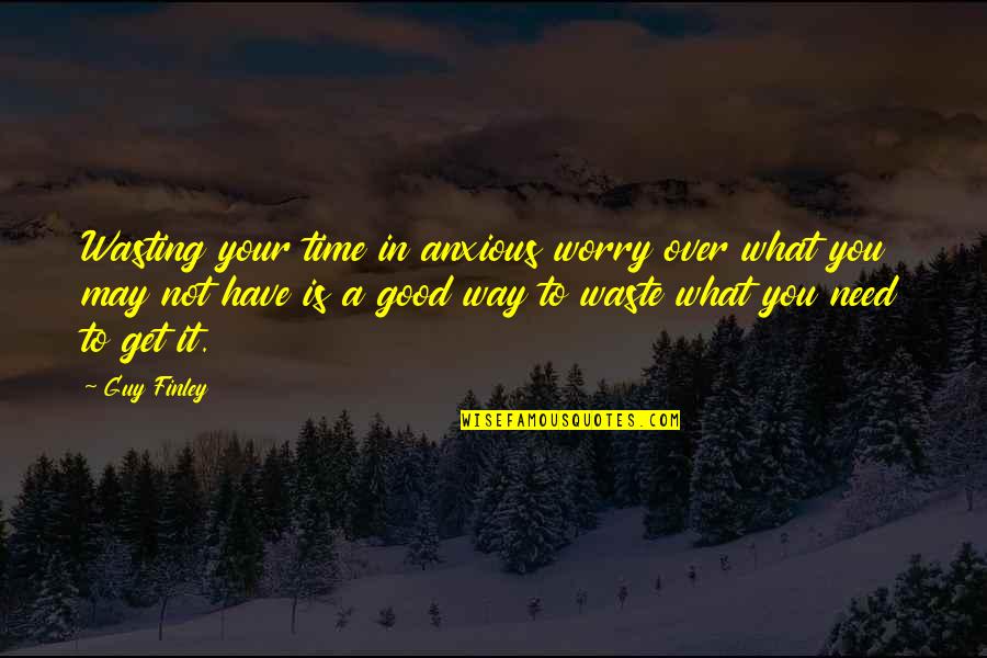 Not Waste Time Quotes By Guy Finley: Wasting your time in anxious worry over what