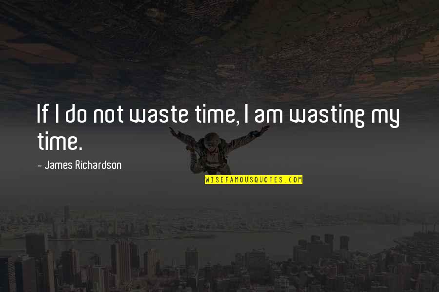 Not Waste Time Quotes By James Richardson: If I do not waste time, I am