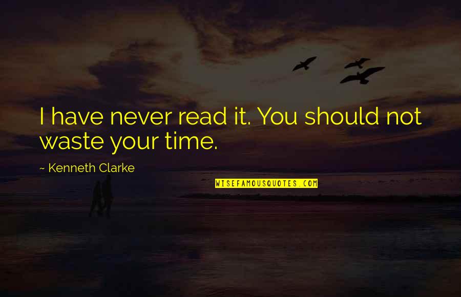 Not Waste Time Quotes By Kenneth Clarke: I have never read it. You should not