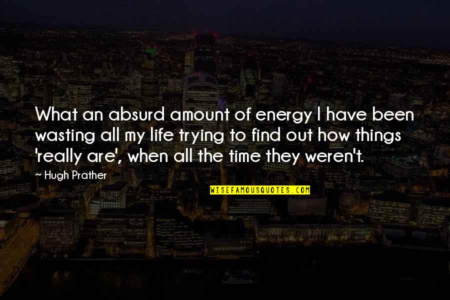 Not Wasting Energy Quotes By Hugh Prather: What an absurd amount of energy I have