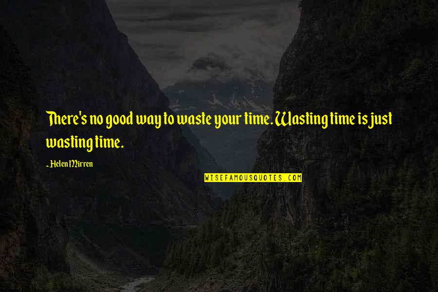 Not Wasting My Time Quotes By Helen Mirren: There's no good way to waste your time.